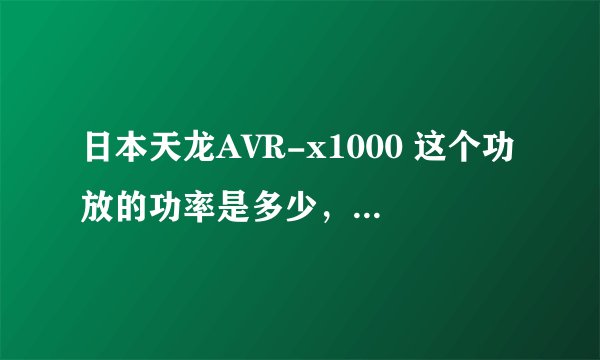 日本天龙AVR-x1000 这个功放的功率是多少，网上的我看不懂