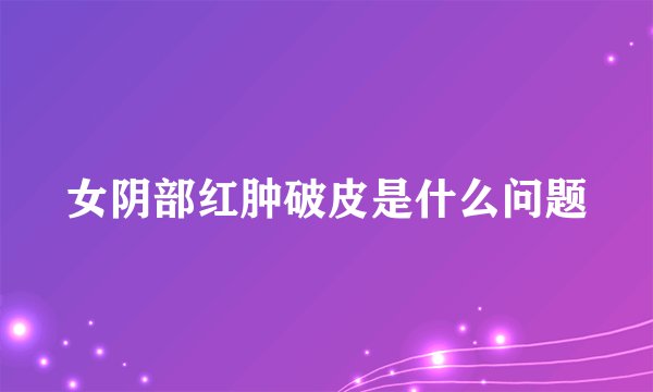 女阴部红肿破皮是什么问题