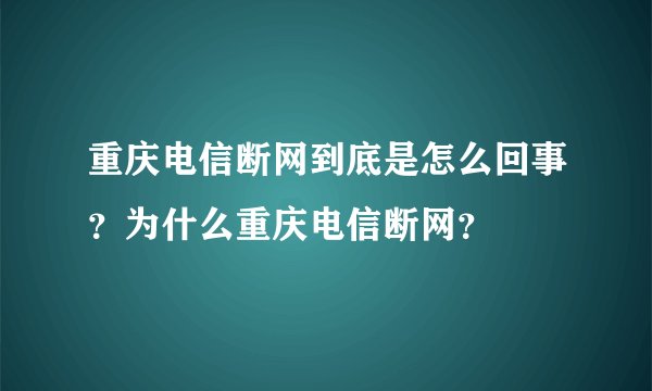 重庆电信断网到底是怎么回事？为什么重庆电信断网？
