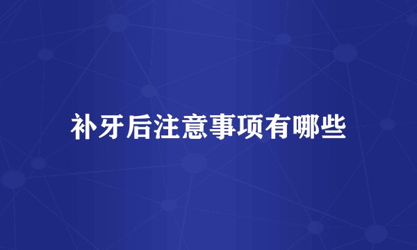 补牙后注意事项有哪些