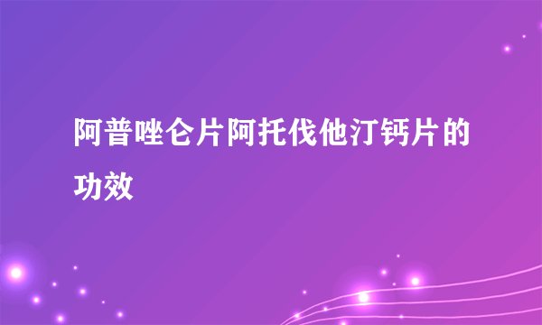 阿普唑仑片阿托伐他汀钙片的功效