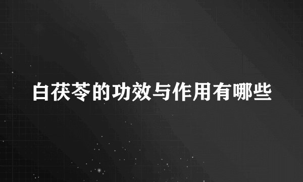 白茯苓的功效与作用有哪些