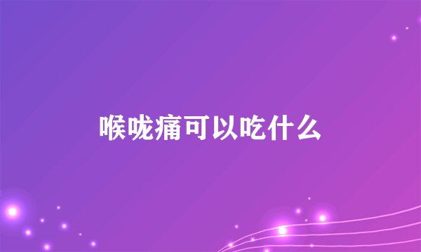 喉咙痛可以吃什么