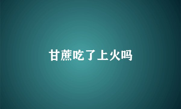 甘蔗吃了上火吗