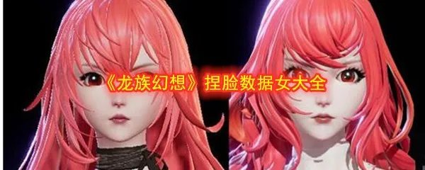 《龙族幻想》捏脸数据女大全