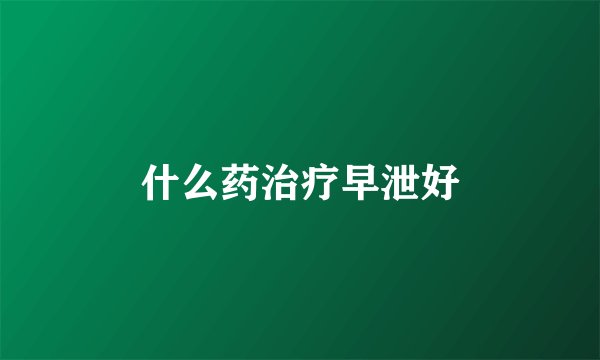 什么药治疗早泄好