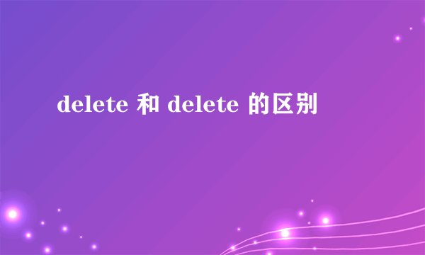 delete 和 delete 的区别