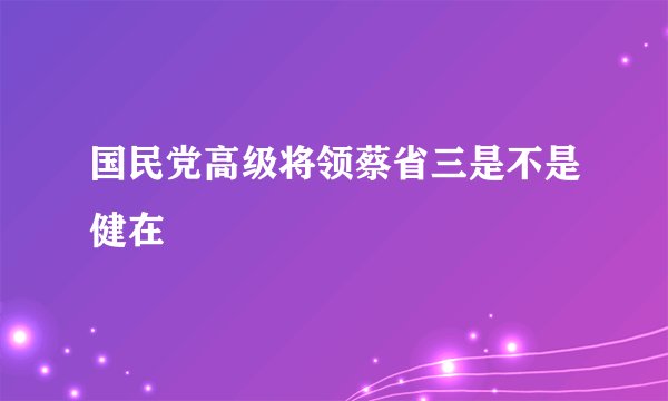 国民党高级将领蔡省三是不是健在