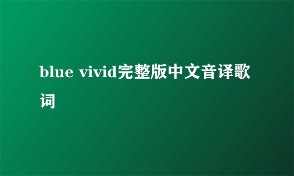 blue vivid完整版中文音译歌词