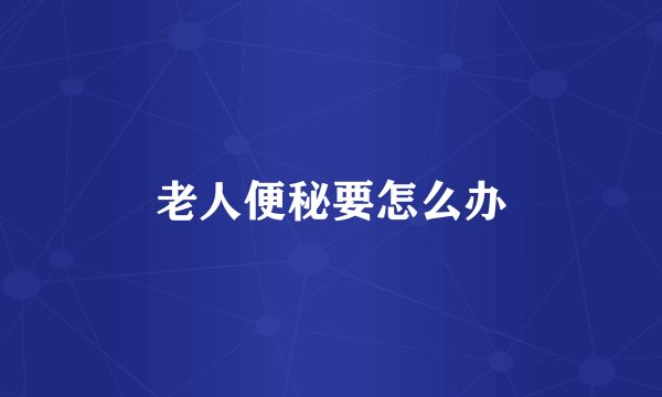 老人便秘要怎么办