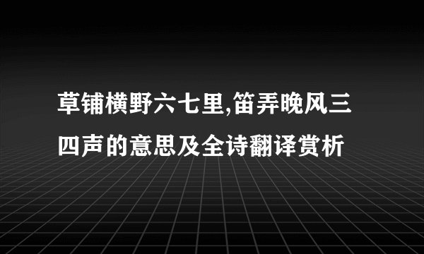 草铺横野六七里,笛弄晚风三四声的意思及全诗翻译赏析