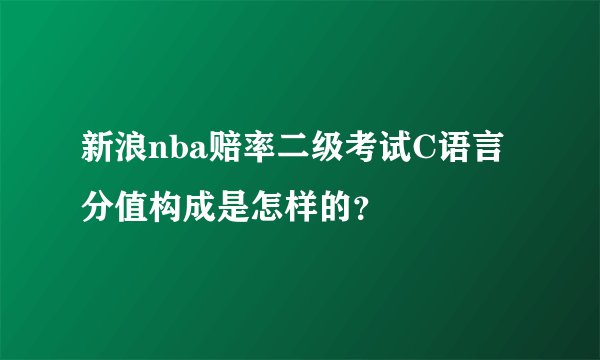 新浪nba赔率二级考试C语言分值构成是怎样的？