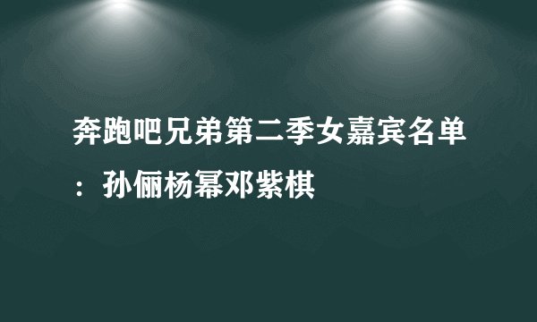 奔跑吧兄弟第二季女嘉宾名单：孙俪杨幂邓紫棋