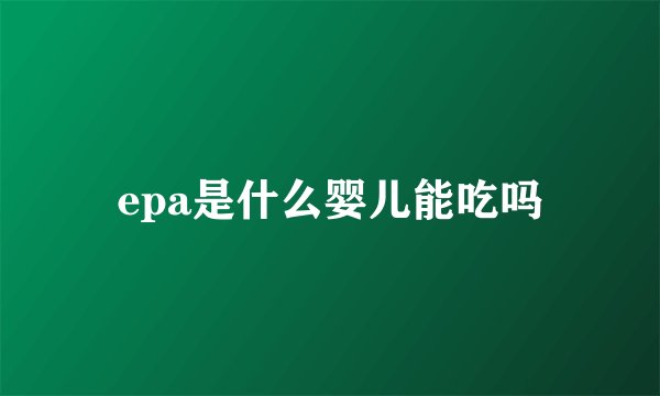 epa是什么婴儿能吃吗