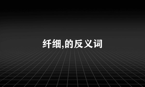 纤细,的反义词