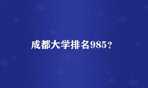 成都大学排名985？