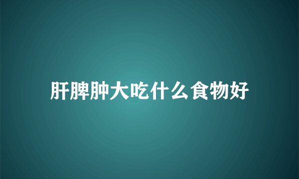 肝脾肿大吃什么食物好
