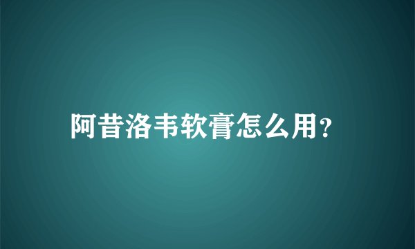 阿昔洛韦软膏怎么用？