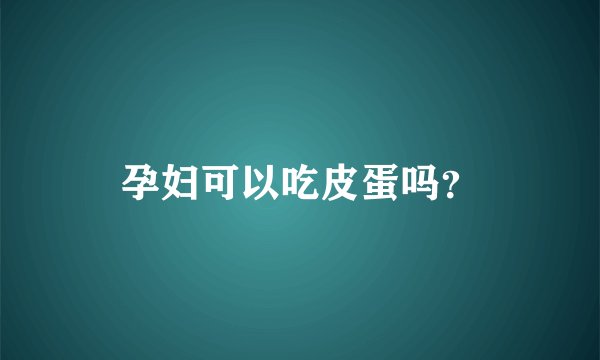 孕妇可以吃皮蛋吗?