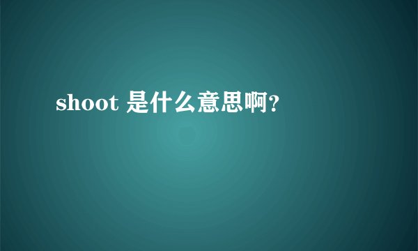 shoot 是什么意思啊？