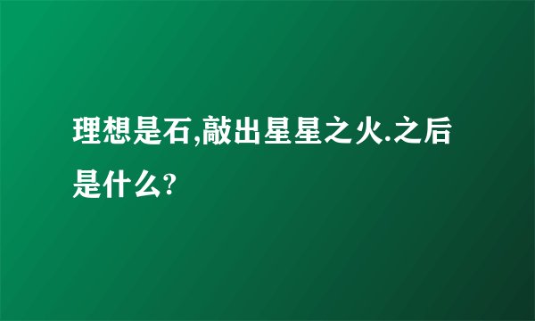 理想是石,敲出星星之火.之后是什么?