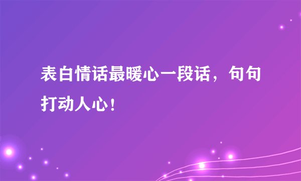 表白情话最暖心一段话，句句打动人心！