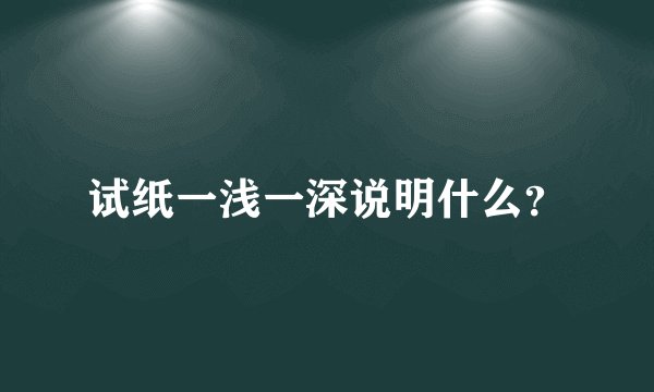 试纸一浅一深说明什么？