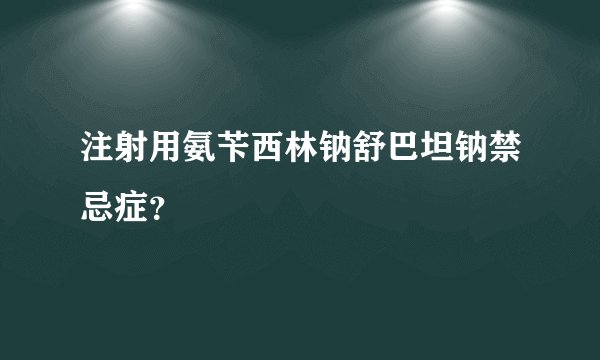 注射用氨苄西林钠舒巴坦钠禁忌症？