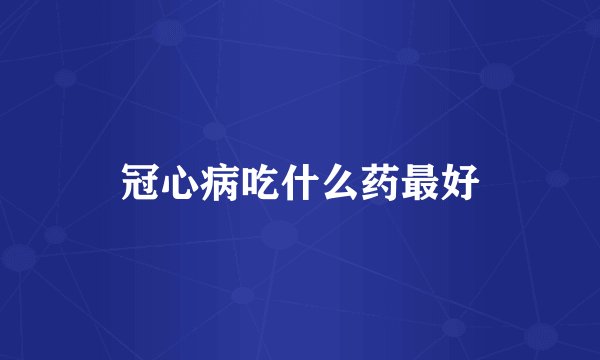 冠心病吃什么药最好