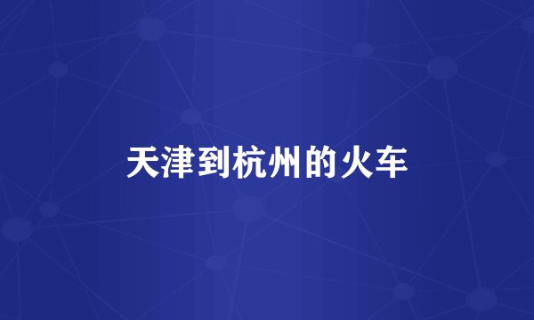 天津到杭州的火车