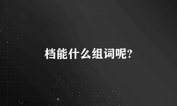 档能什么组词呢?