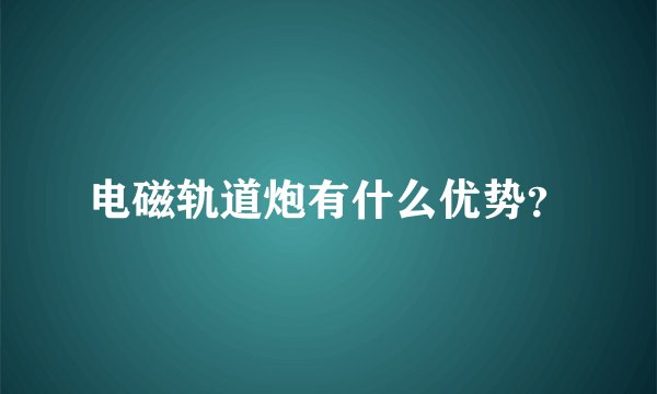 电磁轨道炮有什么优势？