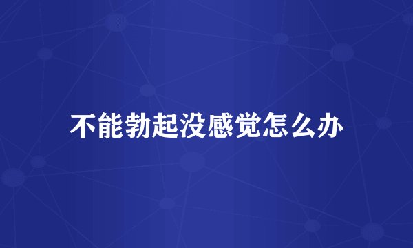 不能勃起没感觉怎么办