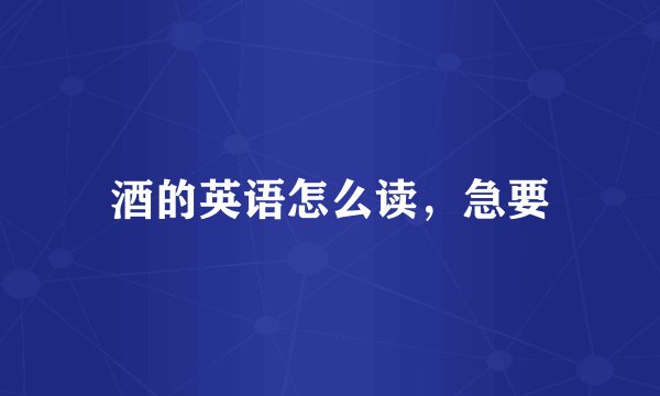 酒的英语怎么读，急要
