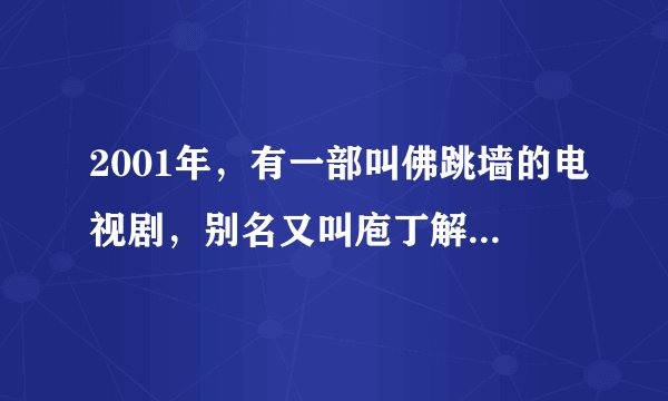 2001年，有一部叫佛跳墙的电视剧，别名又叫庖丁解牛，片尾曲有哪位知道啊，我很需要啊，谢谢各位了！