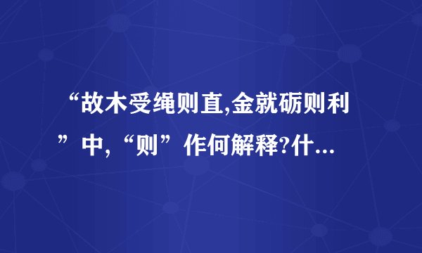 “故木受绳则直,金就砺则利”中,“则”作何解释?什么词性?