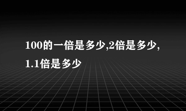 100的一倍是多少,2倍是多少,1.1倍是多少