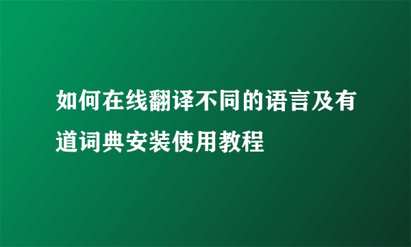如何在线翻译不同的语言及有道词典安装使用教程