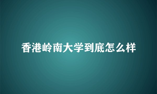 香港岭南大学到底怎么样