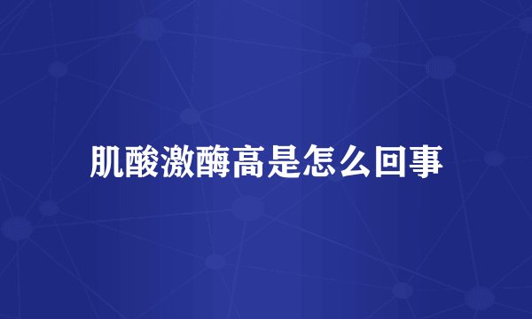 肌酸激酶高是怎么回事
