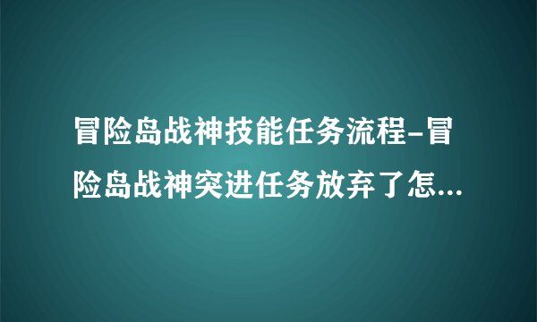冒险岛战神技能任务流程-冒险岛战神突进任务放弃了怎么半 陈道人那里又接不起任务了