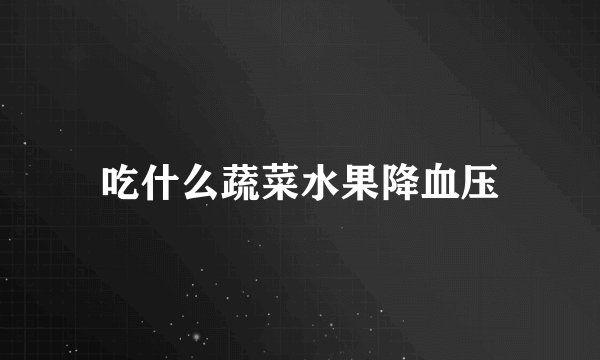 吃什么蔬菜水果降血压