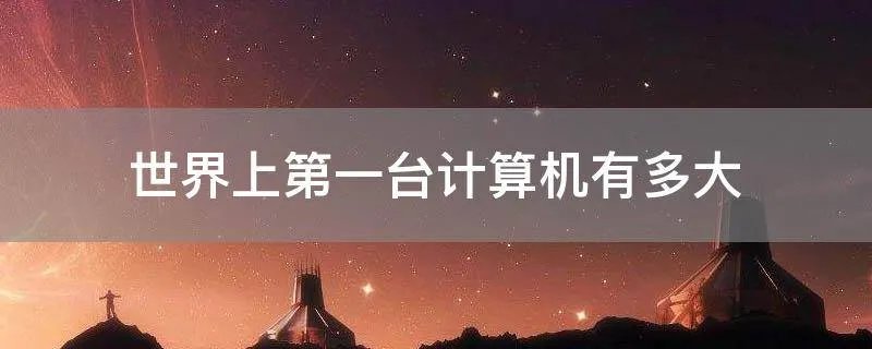 世界上第一台计算机有多大