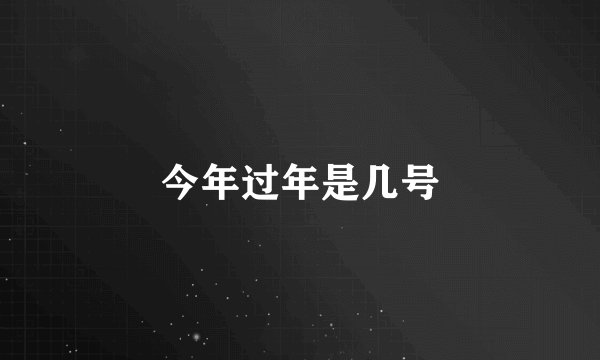 今年过年是几号