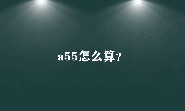 a55怎么算？