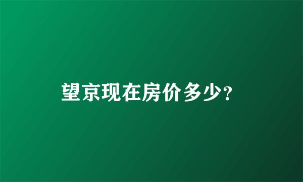 望京现在房价多少？