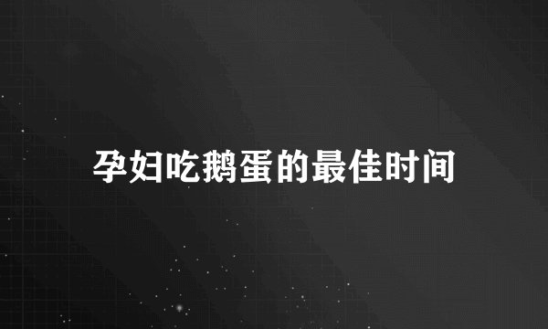 孕妇吃鹅蛋的最佳时间