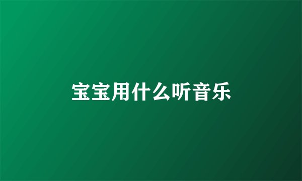 宝宝用什么听音乐