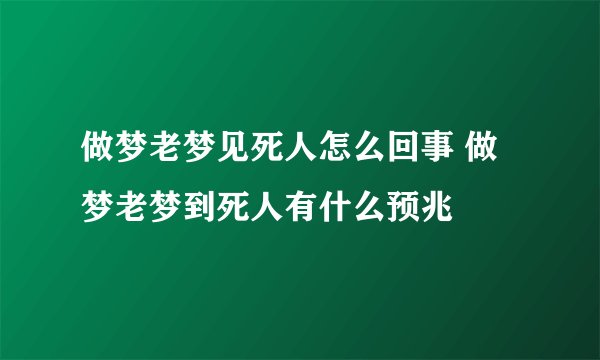 做梦老梦见死人怎么回事 做梦老梦到死人有什么预兆
