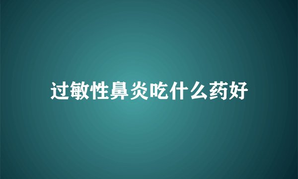 过敏性鼻炎吃什么药好
